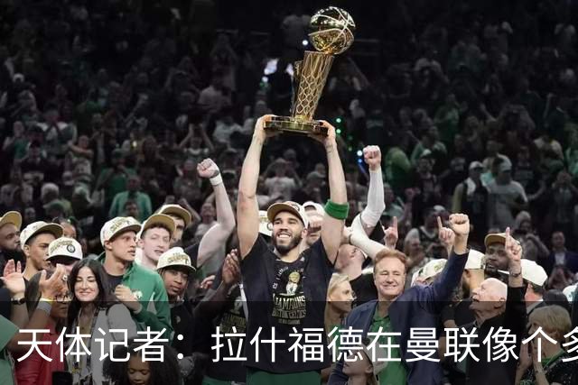 天体记者：拉什福德在曼联像个多余的边缘人 揭幕战芒特应首发